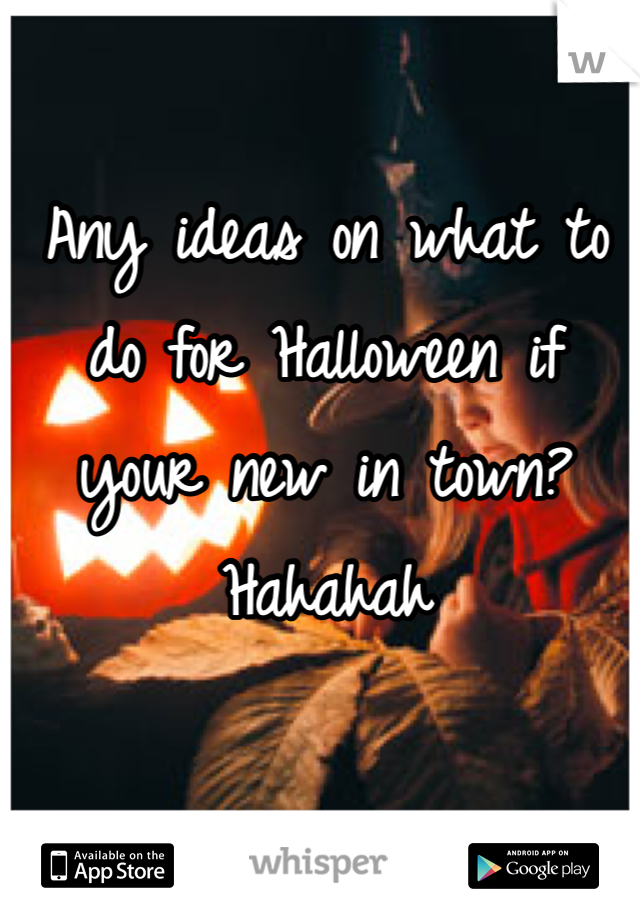 Any ideas on what to do for Halloween if your new in town? Hahahah
