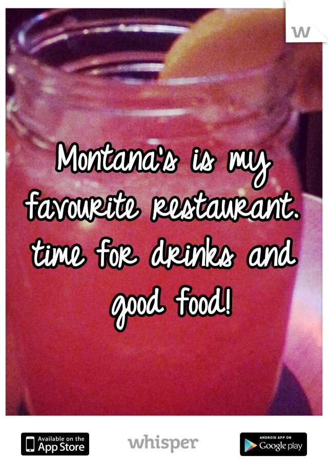 Montana's is my favourite restaurant. 
time for drinks and good food!