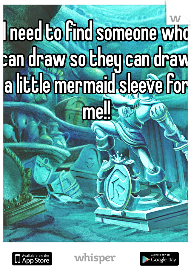 I need to find someone who can draw so they can draw a little mermaid sleeve for me!!