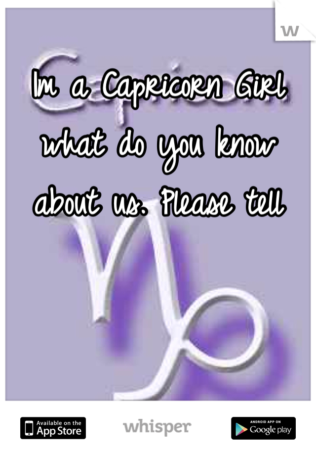 Im a Capricorn Girl what do you know about us. Please tell