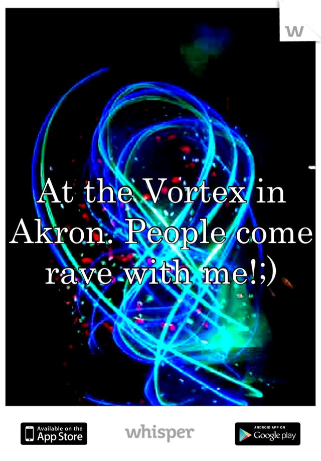 At the Vortex in Akron. People come rave with me!;)