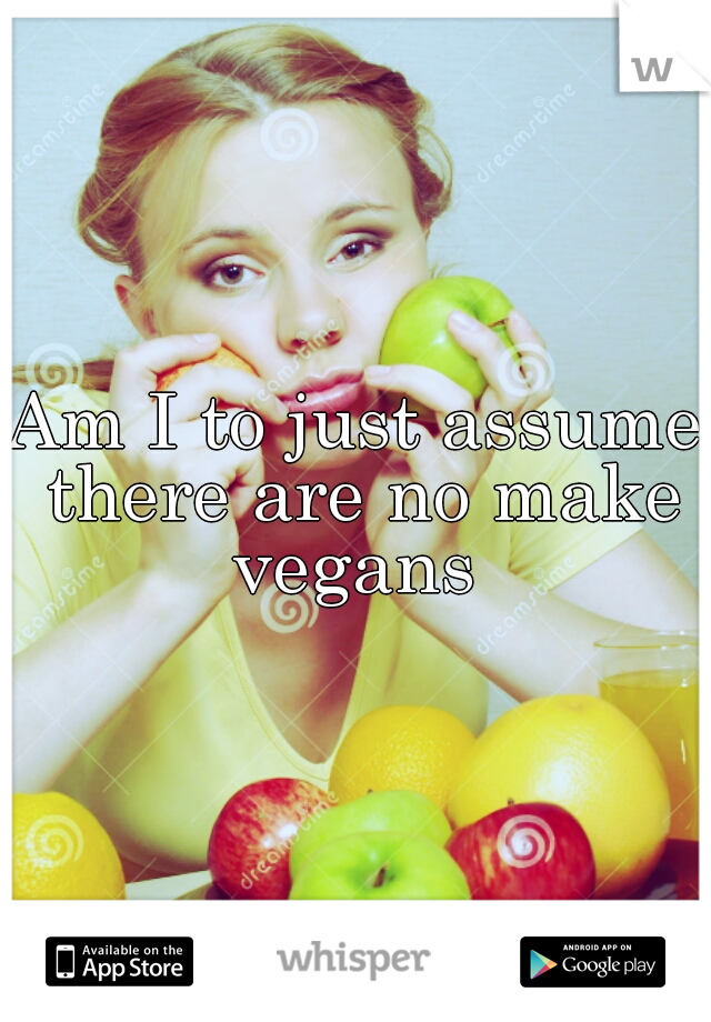 Am I to just assume there are no make vegans 