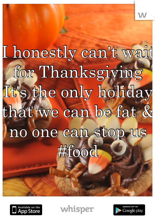 I honestly can't wait for Thanksgiving
It's the only holiday that we can be fat & no one can stop us
#food