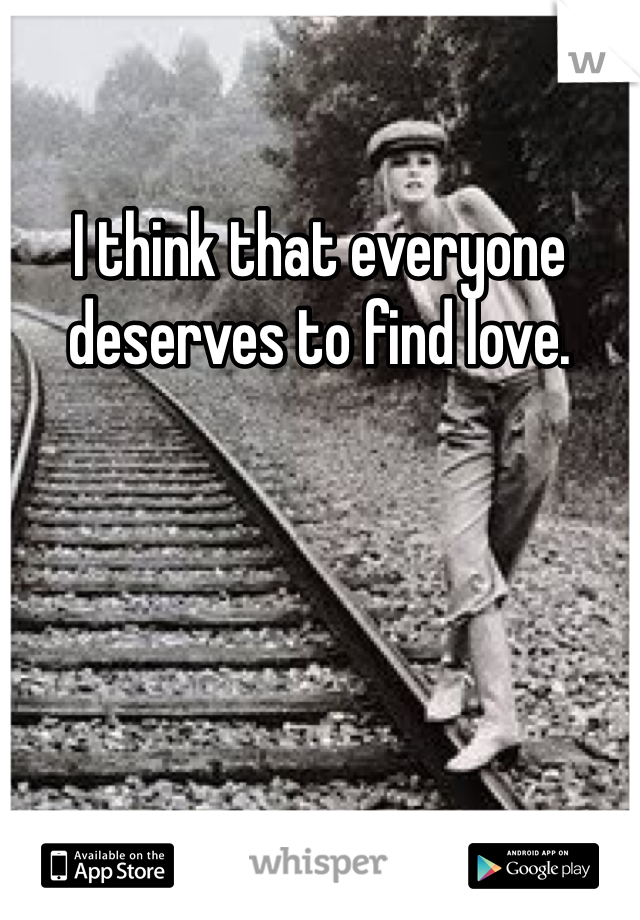 I think that everyone deserves to find love. 