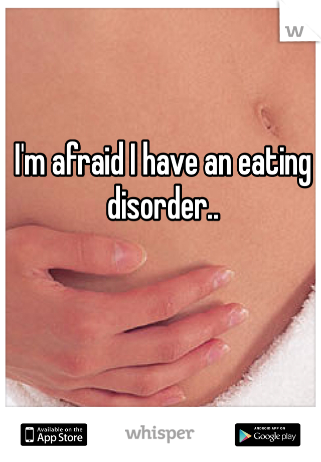 I'm afraid I have an eating disorder..