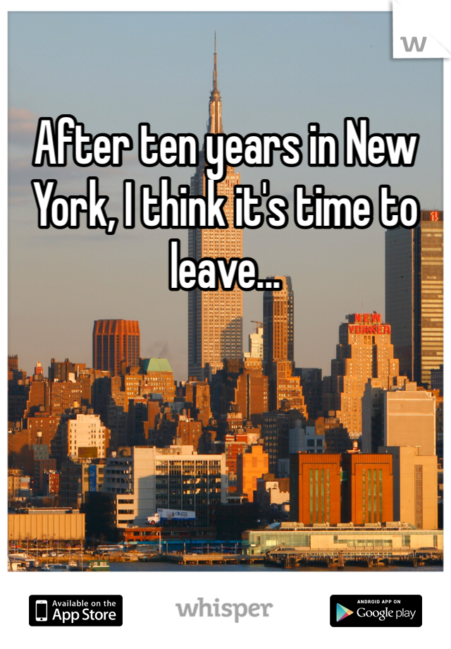 After ten years in New York, I think it's time to leave...