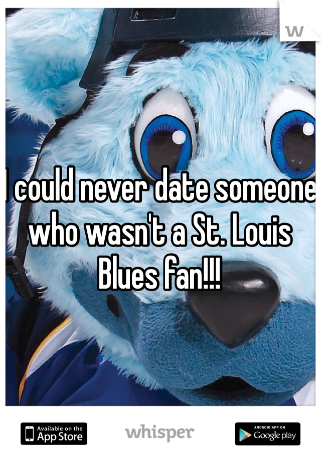 I could never date someone who wasn't a St. Louis Blues fan!!! 