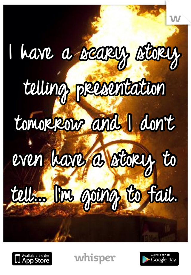 I have a scary story telling presentation tomorrow and I don't even have a story to tell... I'm going to fail.