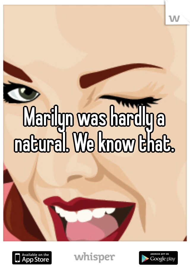 Marilyn was hardly a natural. We know that. 