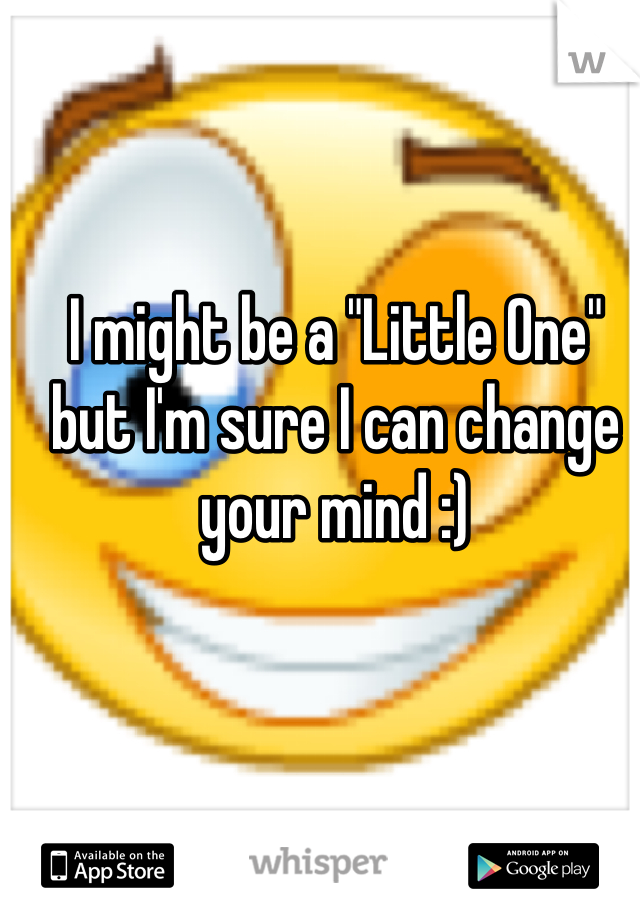 I might be a "Little One" but I'm sure I can change your mind :)