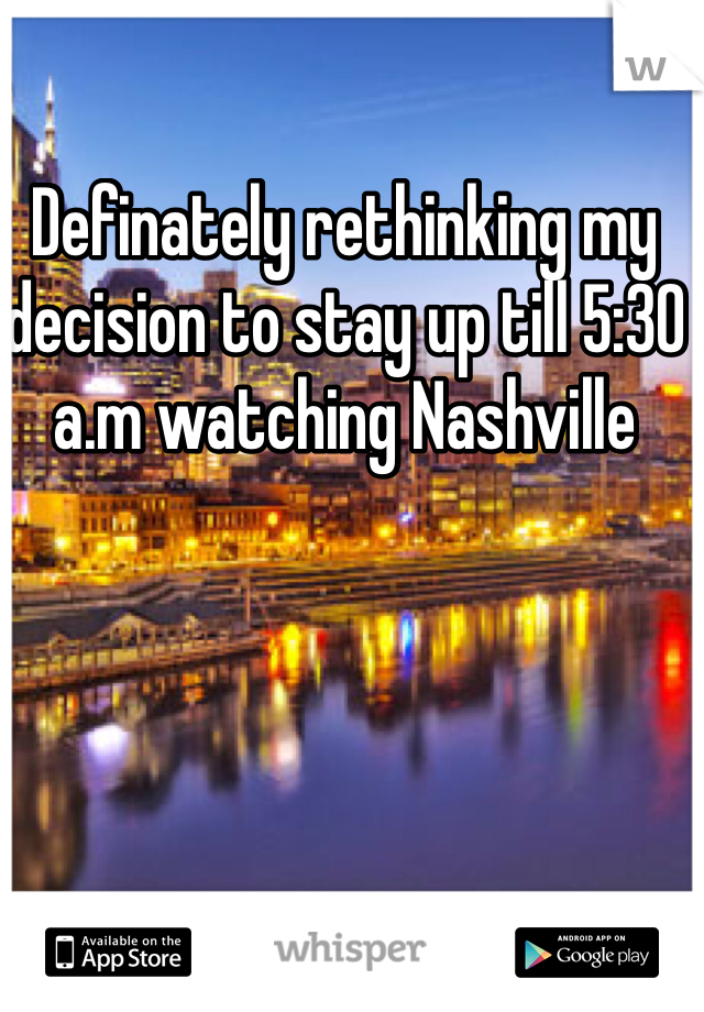 Definately rethinking my decision to stay up till 5:30 a.m watching Nashville 