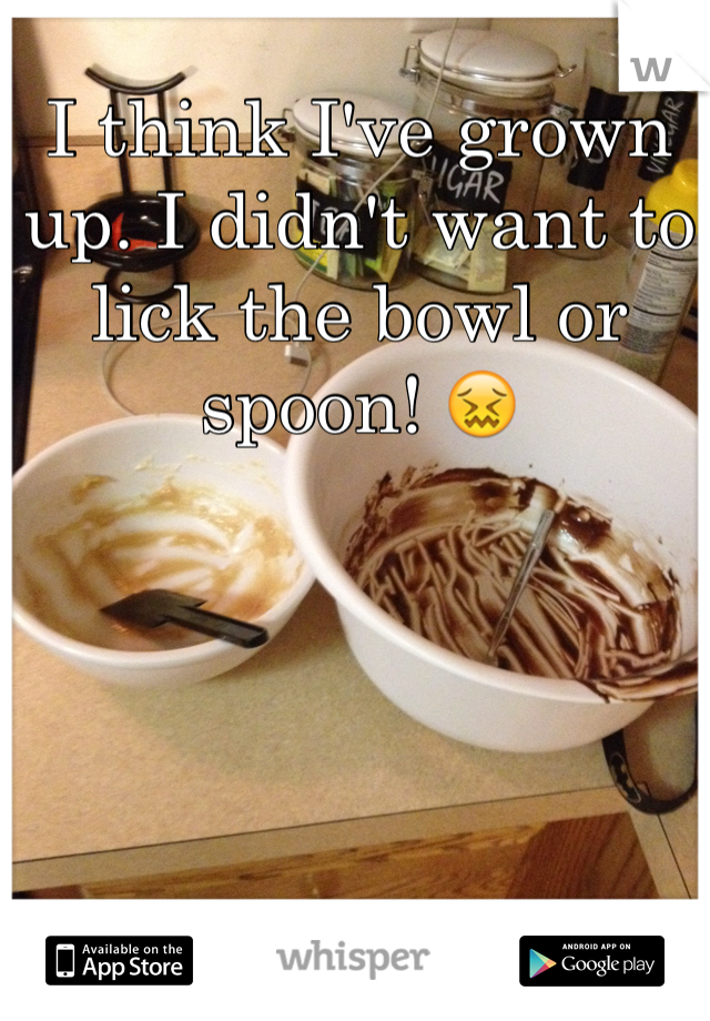 I think I've grown up. I didn't want to lick the bowl or spoon! 😖