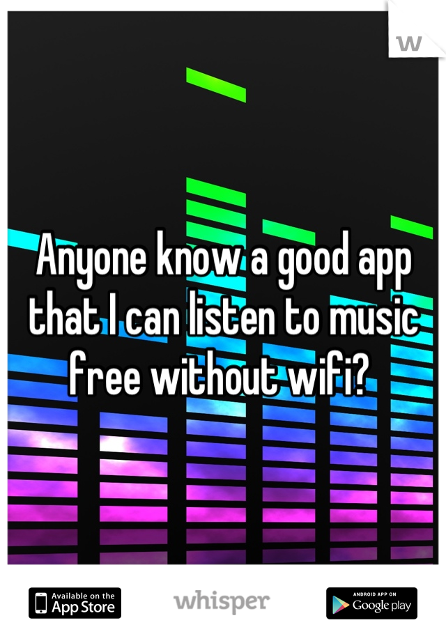 Anyone know a good app that I can listen to music free without wifi? 