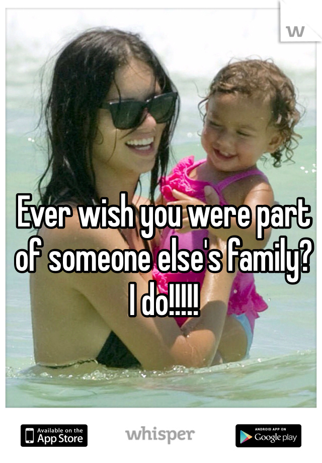 Ever wish you were part of someone else's family? 
I do!!!!!