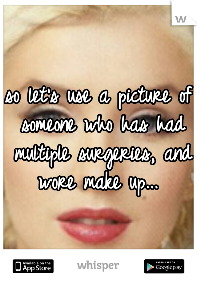 so let's use a picture of someone who has had multiple surgeries, and wore make up... 