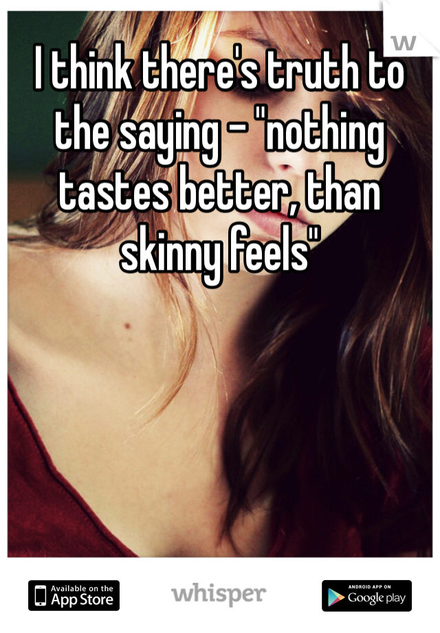 I think there's truth to the saying - "nothing tastes better, than skinny feels"