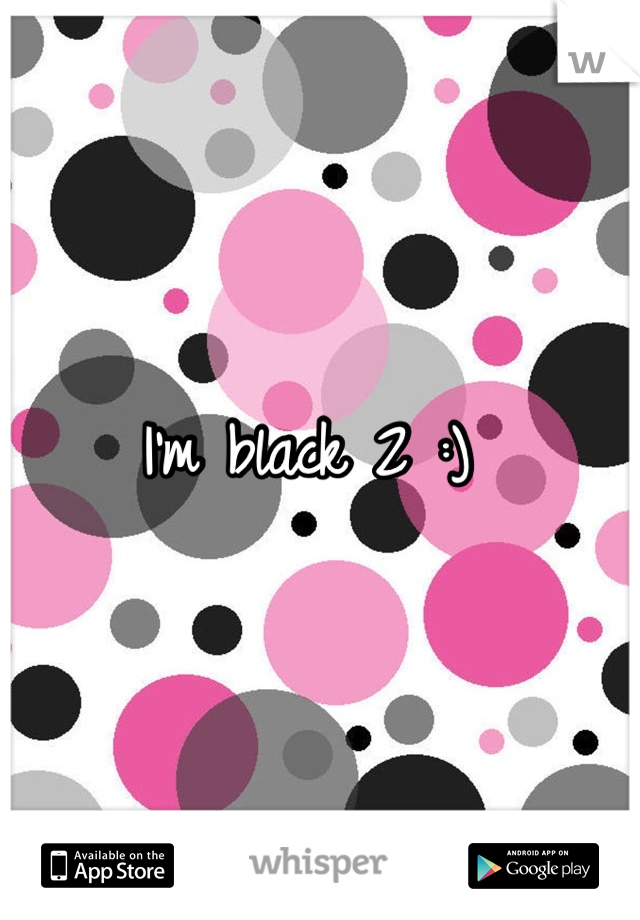 I'm black 2 :) 