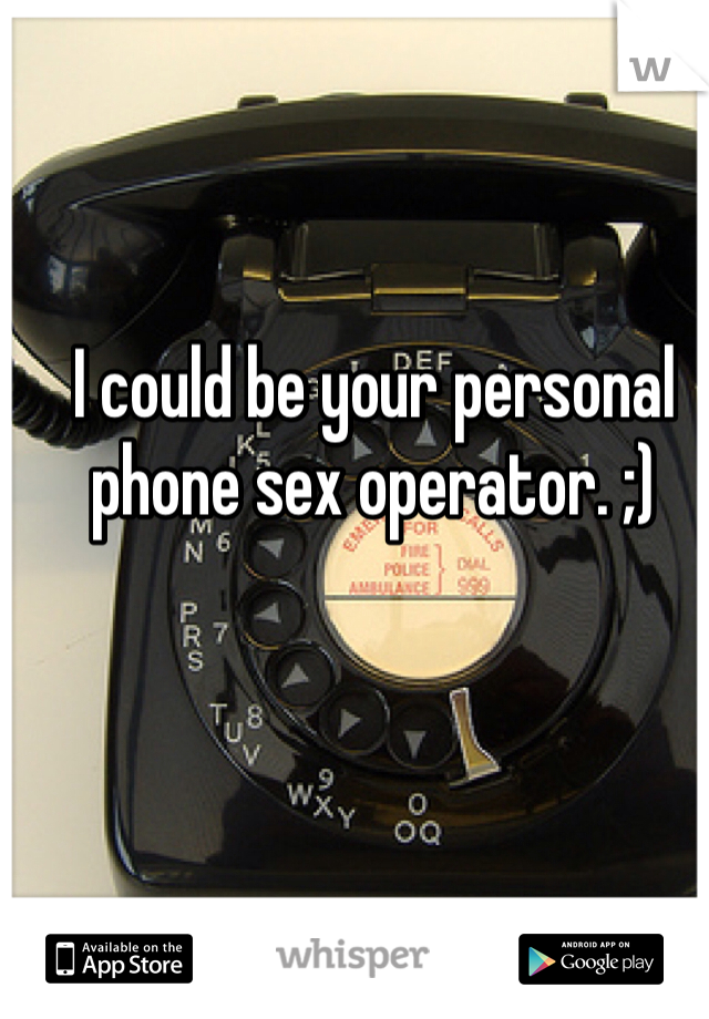 I could be your personal phone sex operator. ;)