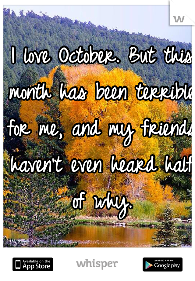 I love October. But this month has been terrible for me, and my friends haven't even heard half of why.