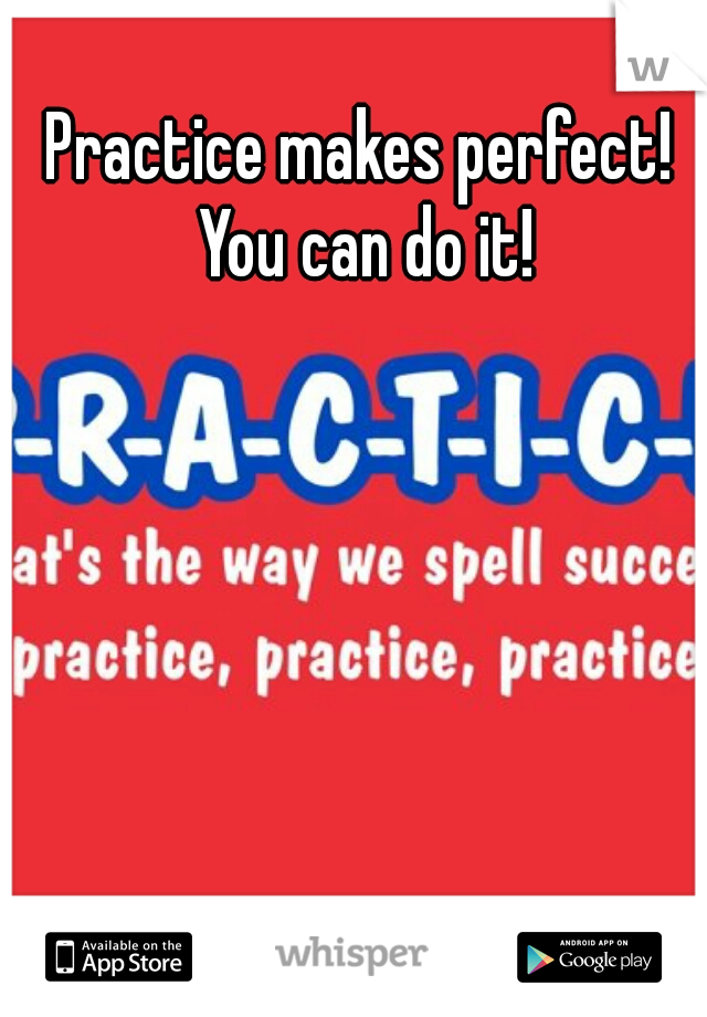 Practice makes perfect! You can do it!