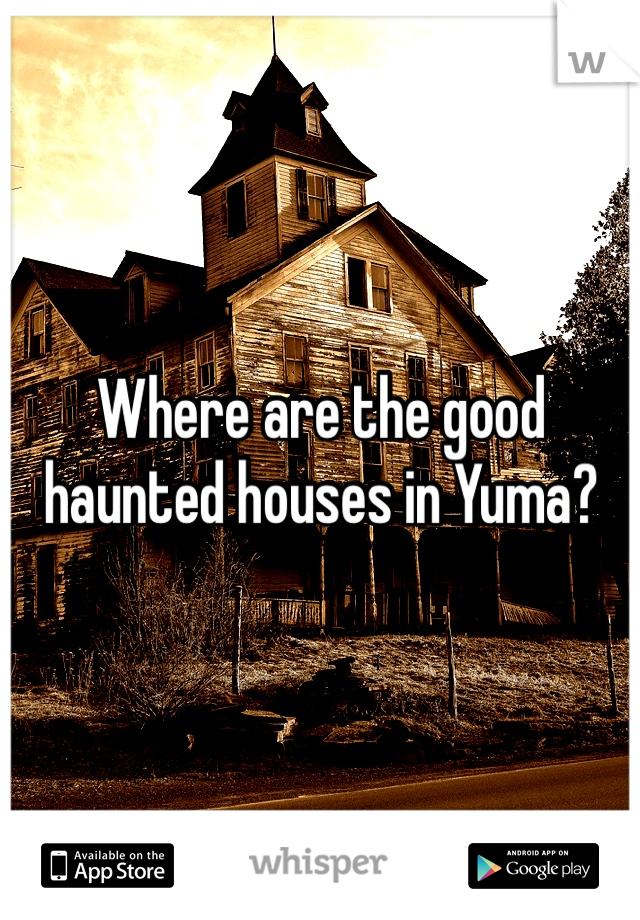 Where are the good haunted houses in Yuma?