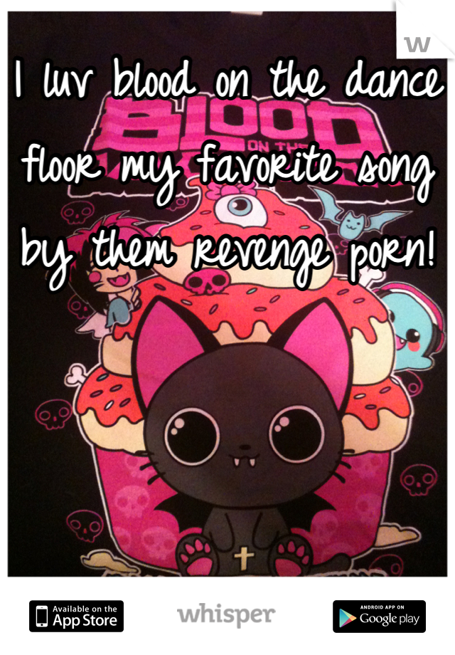 I luv blood on the dance floor my favorite song by them revenge porn!