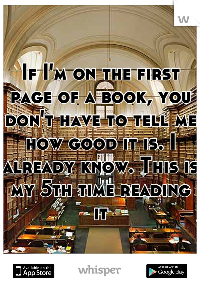 If I'm on the first page of a book, you don't have to tell me how good it is. I already know. This is my 5th time reading it