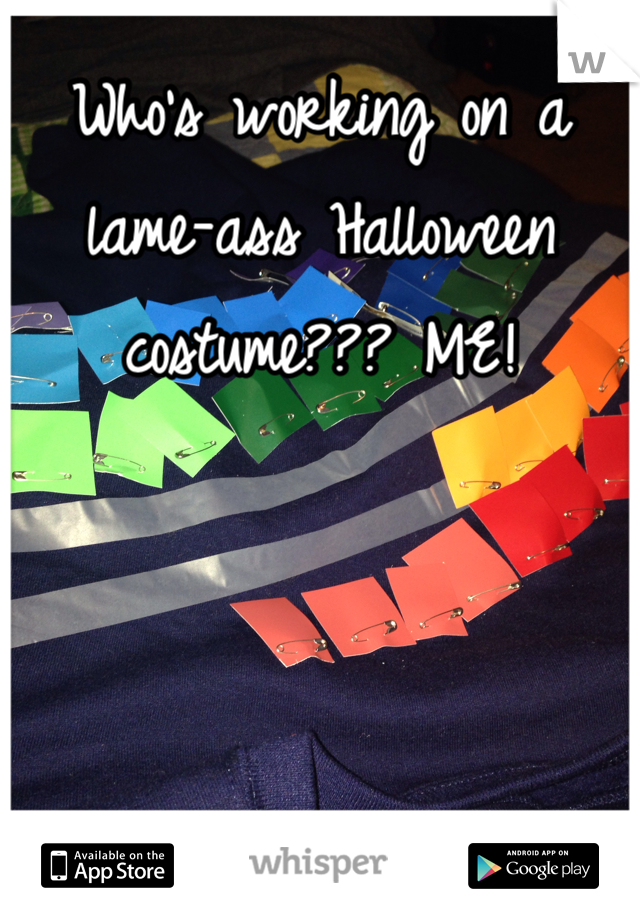 Who's working on a lame-ass Halloween costume??? ME! 