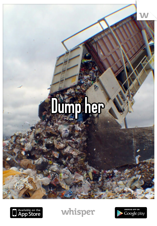 Dump her