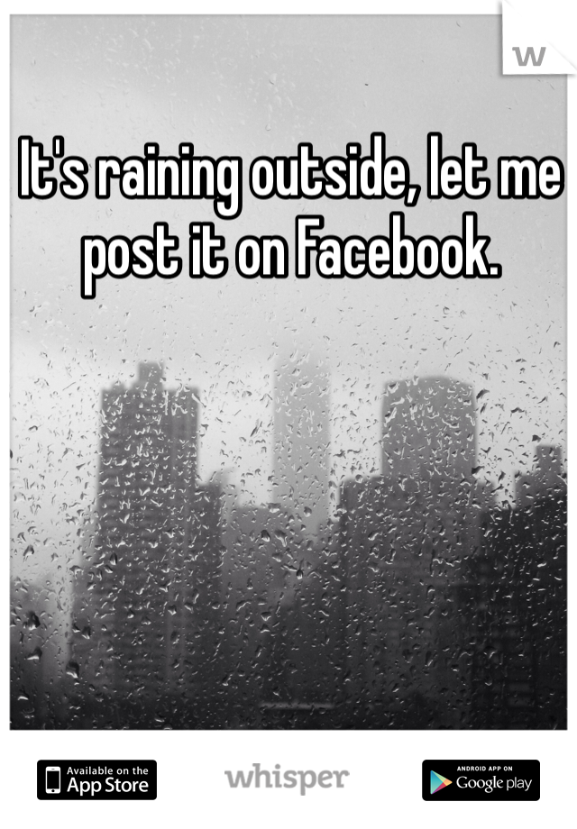 It's raining outside, let me post it on Facebook.