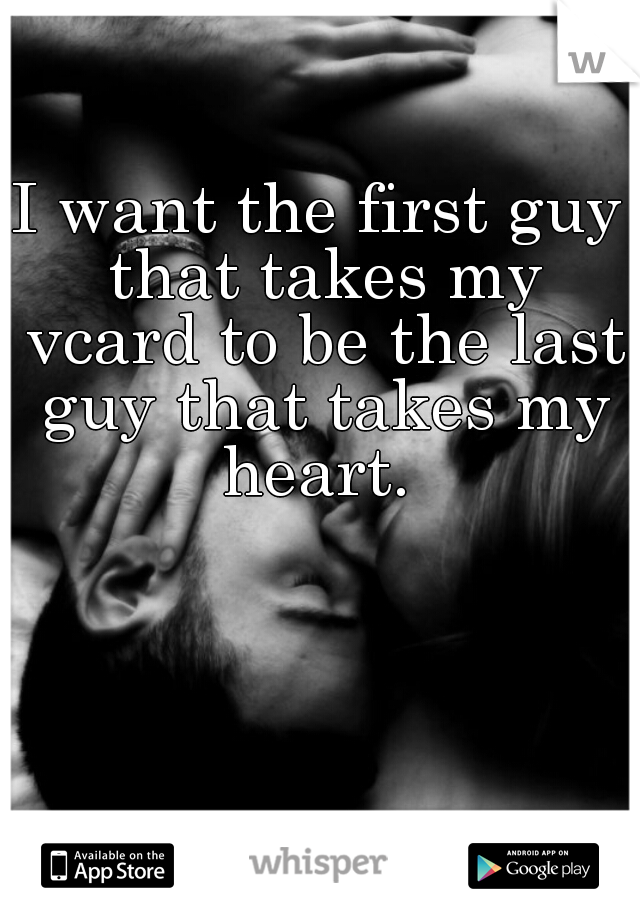 I want the first guy that takes my vcard to be the last guy that takes my heart. 