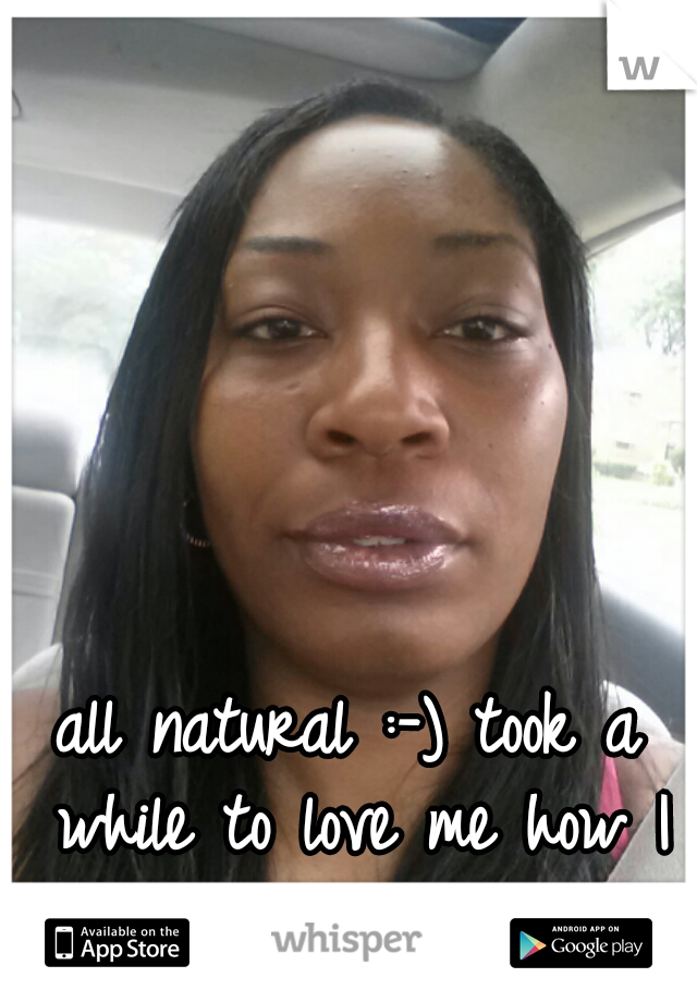 all natural :-) took a while to love me how I am