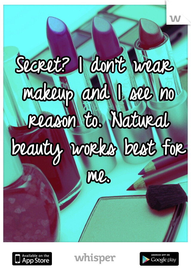 Secret? I don't wear makeup and I see no reason to. Natural beauty works best for me.