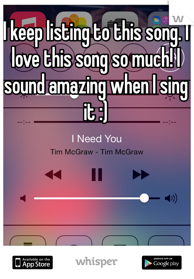 I keep listing to this song. I love this song so much! I sound amazing when I sing it :)