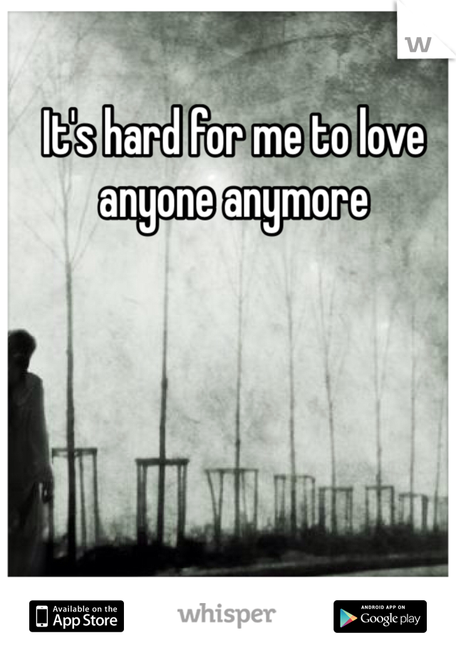 It's hard for me to love anyone anymore