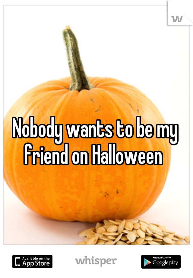 Nobody wants to be my friend on Halloween 