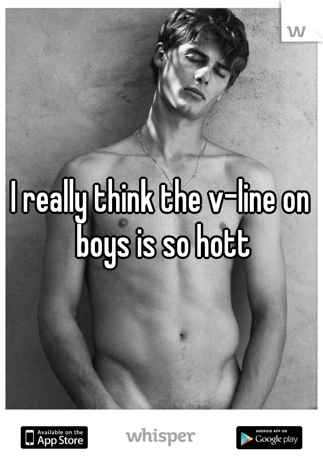 I really think the v-line on boys is so hott