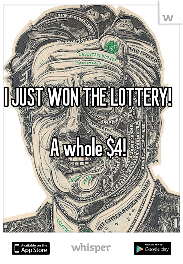 I JUST WON THE LOTTERY!

A whole $4!