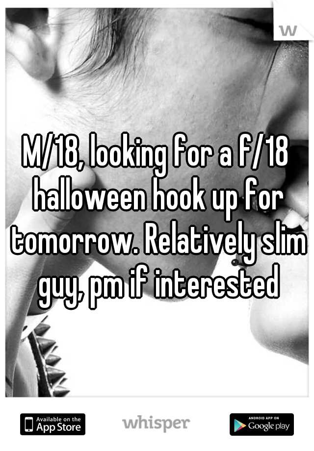 M/18, looking for a f/18 halloween hook up for tomorrow. Relatively slim guy, pm if interested