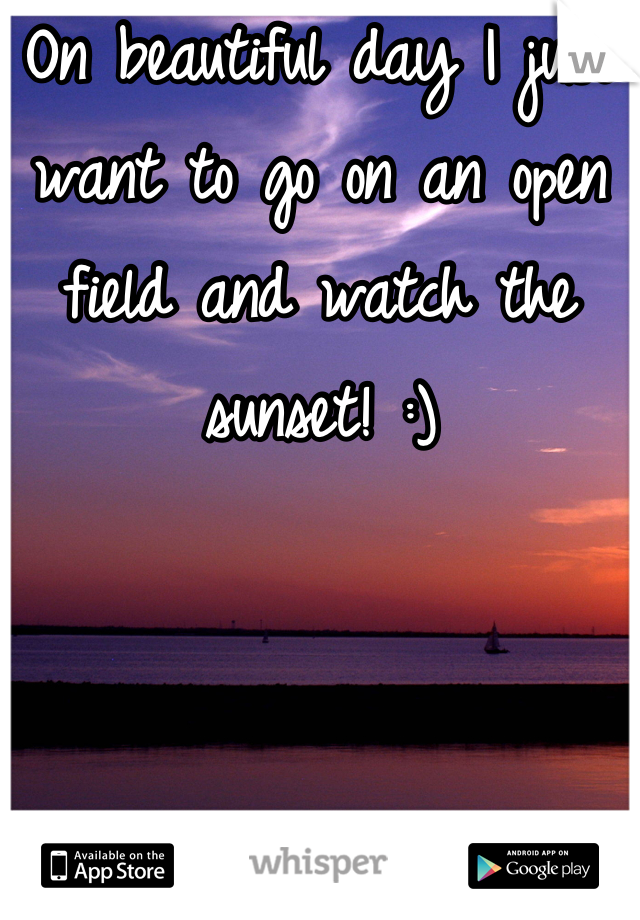 On beautiful day I just want to go on an open field and watch the sunset! :)