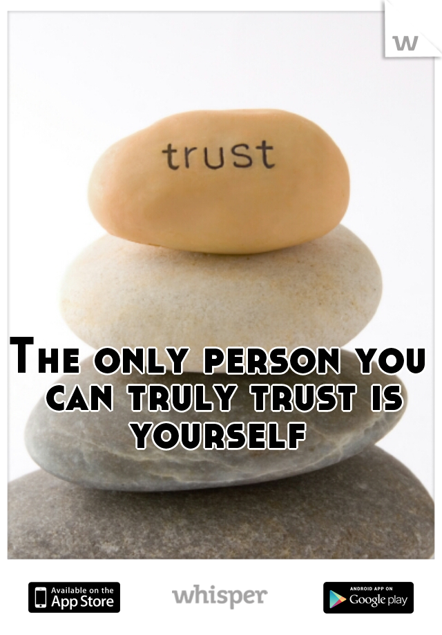 The only person you can truly trust is yourself 