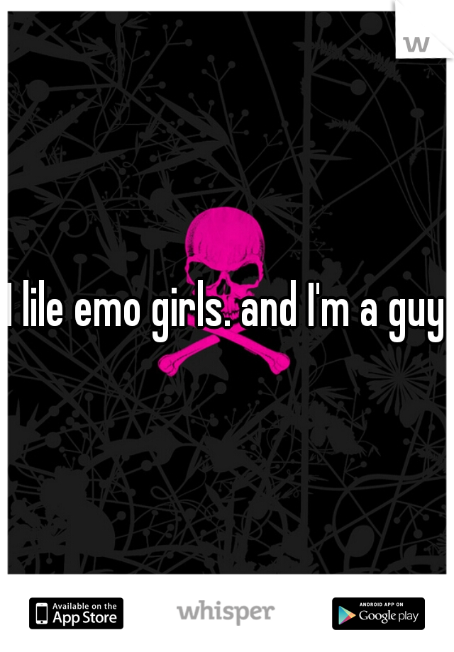 I lile emo girls. and I'm a guy