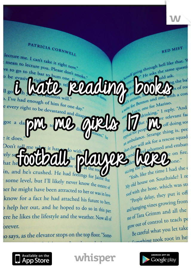 i hate reading books pm me girls 17 m football player here