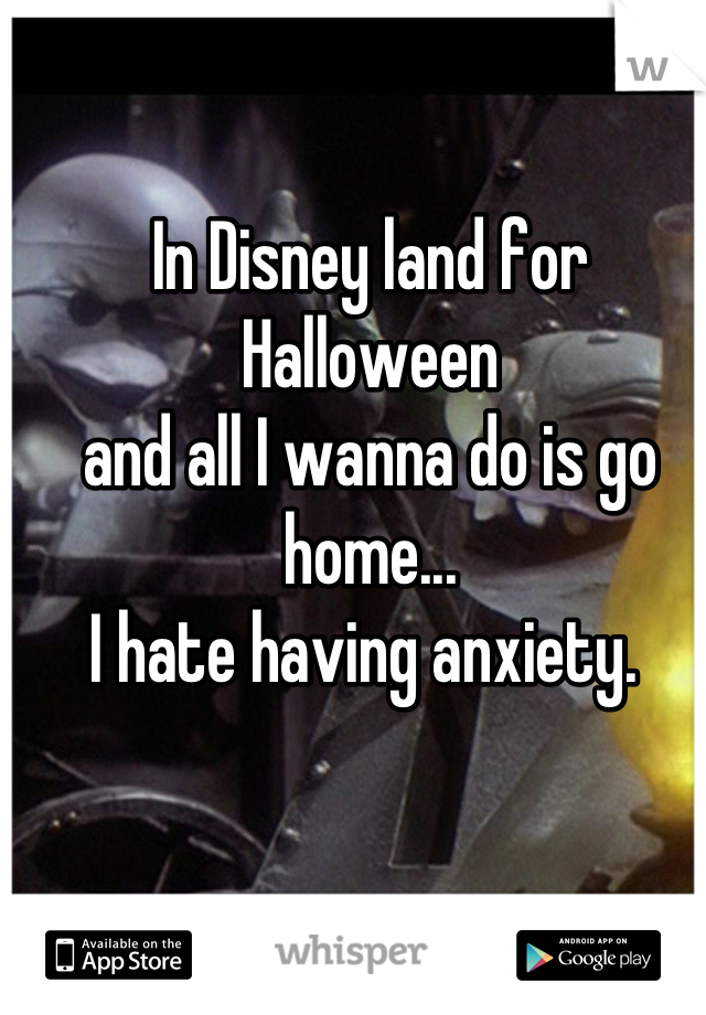 In Disney land for Halloween
and all I wanna do is go home...
I hate having anxiety. 