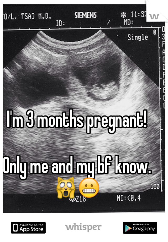 I'm 3 months pregnant!

Only me and my bf know.
🙀😬