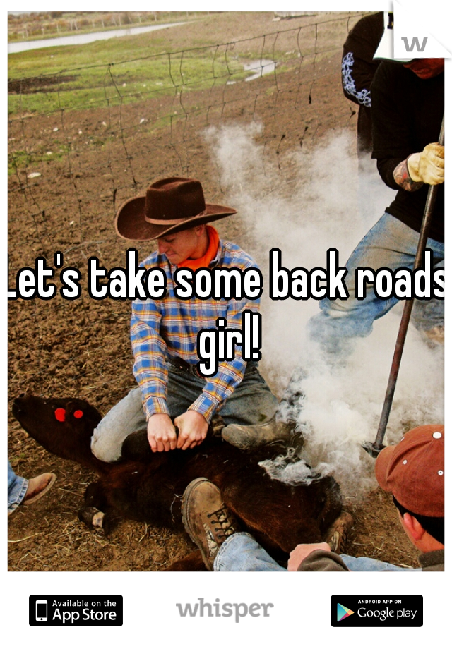 Let's take some back roads girl!