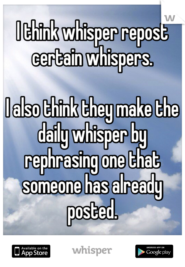 I think whisper repost certain whispers.

I also think they make the daily whisper by rephrasing one that someone has already posted. 