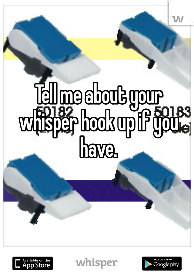 Tell me about your whisper hook up if you have. 