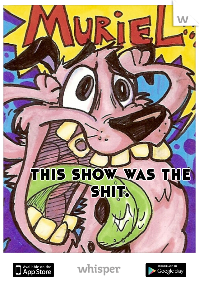 this show was the shit. 