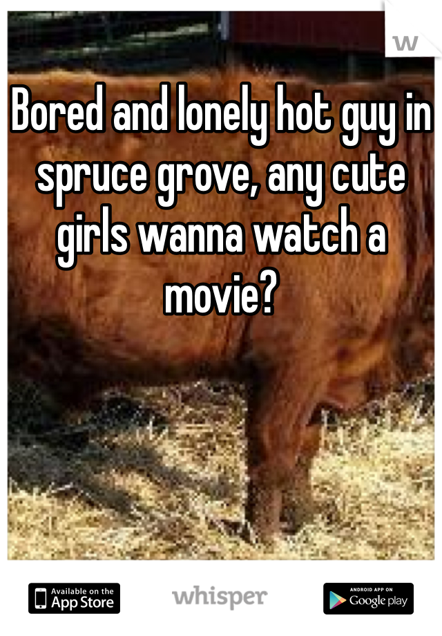 Bored and lonely hot guy in spruce grove, any cute girls wanna watch a movie?